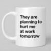 They Are Planning To Hurt Me At Work Tomorrow Mug 2